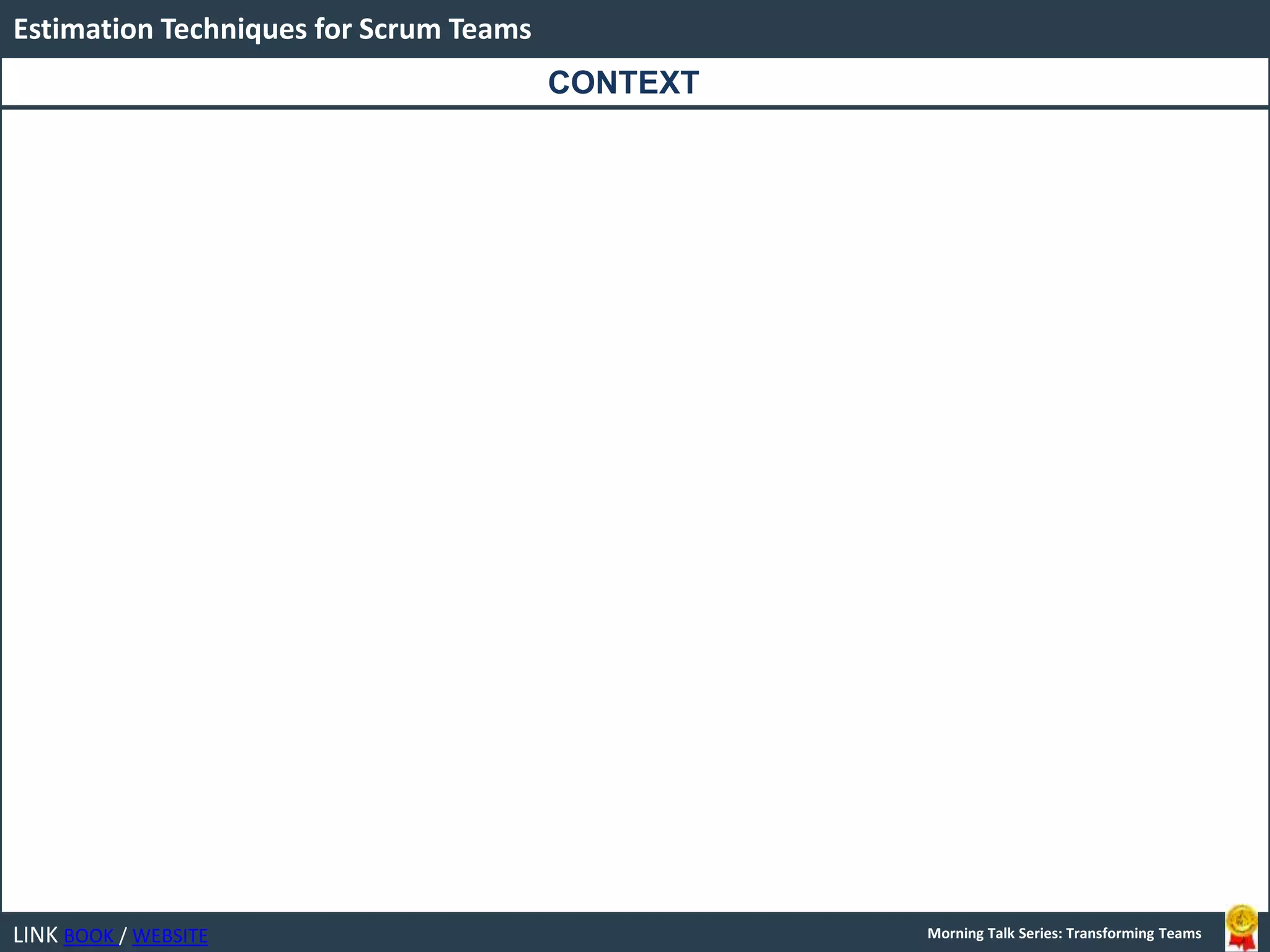 LINK BOOK / WEBSITE
Estimation Techniques for Scrum Teams
Morning Talk Series: Transforming Teams
CONTEXT
 