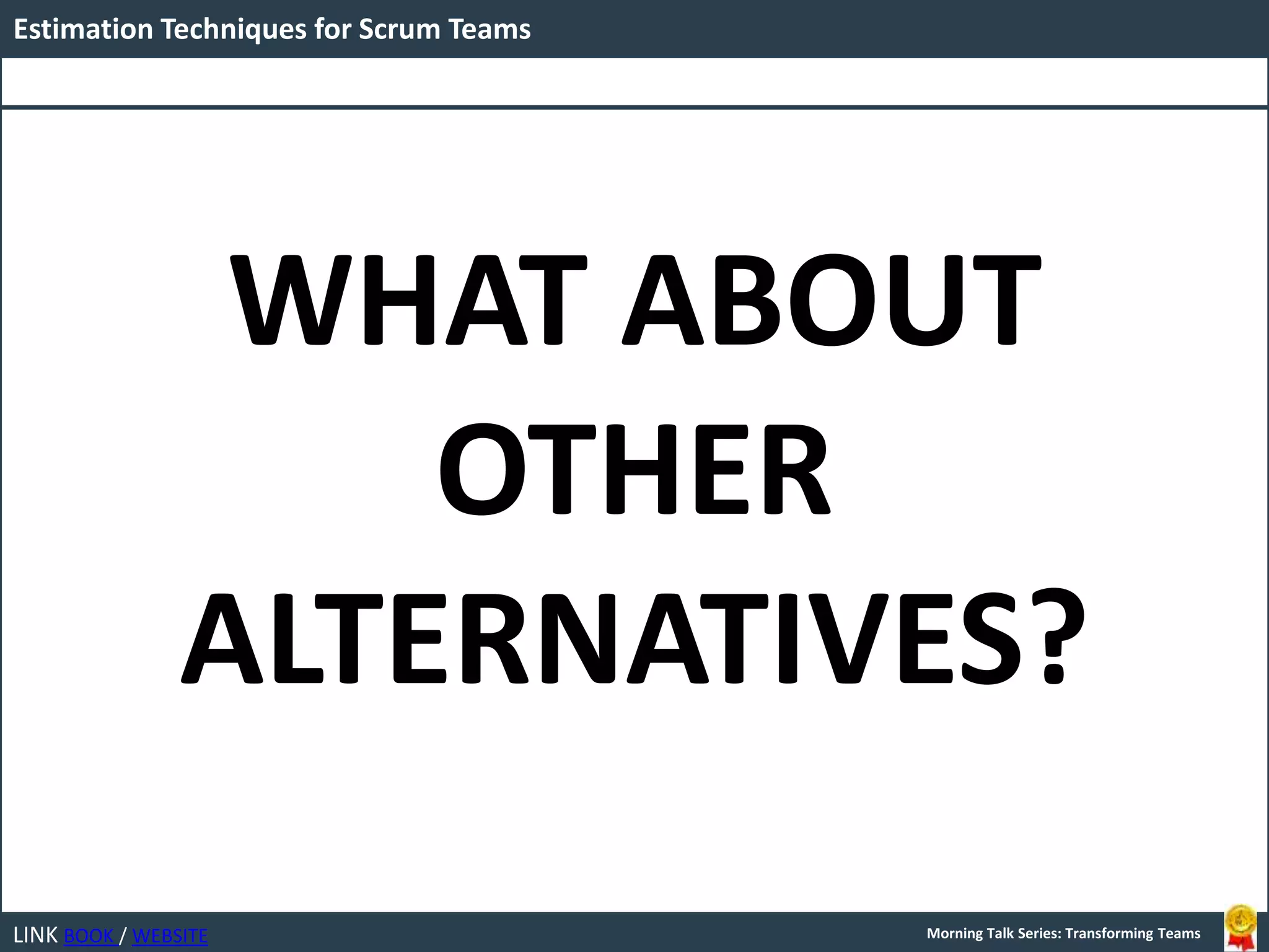 LINK BOOK / WEBSITE
Estimation Techniques for Scrum Teams
Morning Talk Series: Transforming Teams
WHAT ABOUT
OTHER
ALTERNATIVES?
 