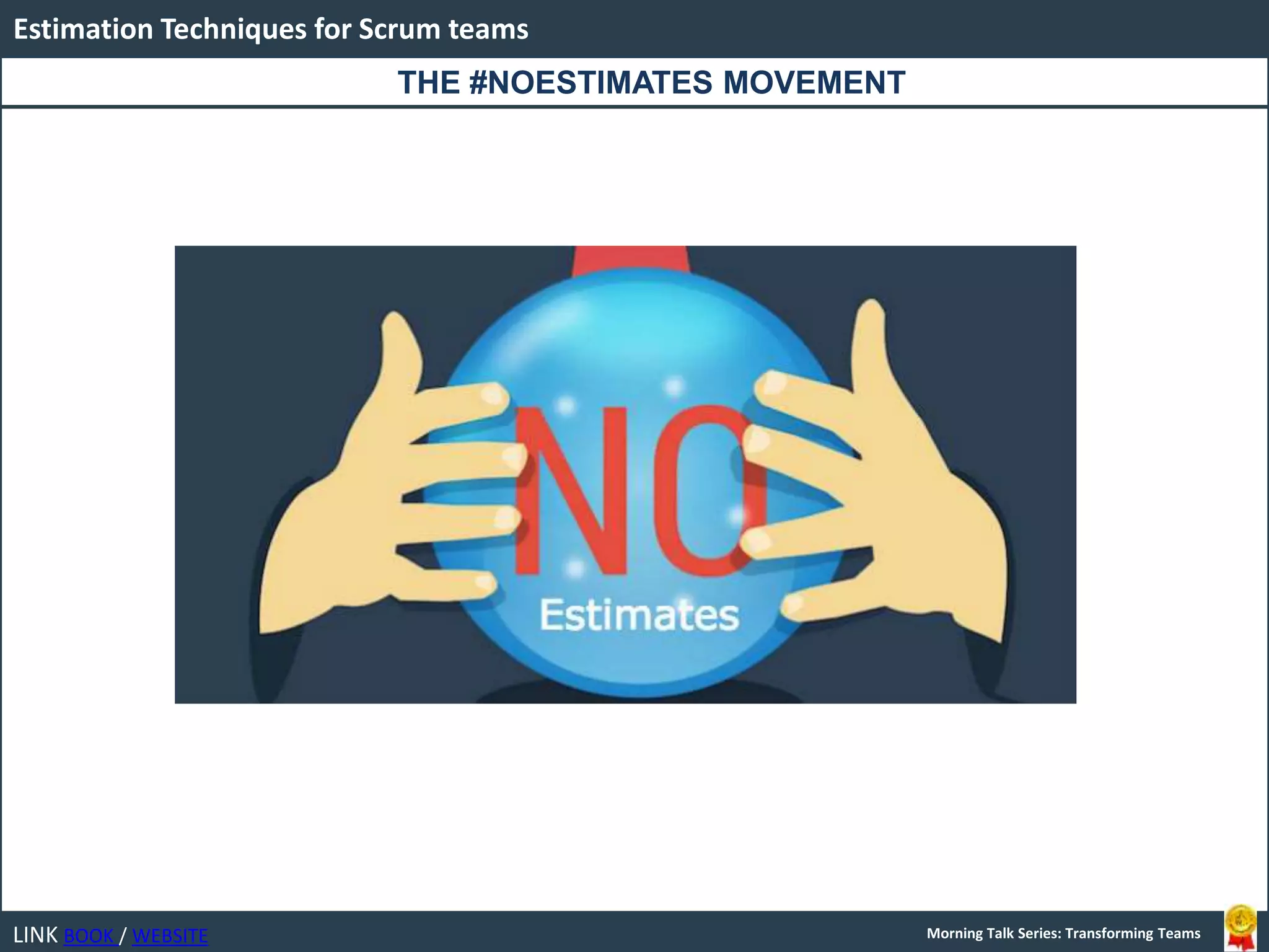 LINK BOOK / WEBSITE
Estimation Techniques for Scrum teams
Morning Talk Series: Transforming Teams
THE #NOESTIMATES MOVEMENT
 