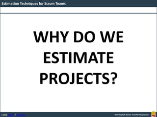 LINK BOOK / WEBSITE
Estimation Techniques for Scrum Teams
Morning Talk Series: Transforming Teams
WHY DO WE
ESTIMATE
PROJECTS?
 