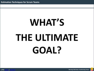 LINK BOOK / WEBSITE
Estimation Techniques for Scrum Teams
Morning Talk Series: Transforming Teams
WHAT’S
THE ULTIMATE
GOAL?
 