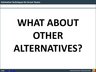 LINK BOOK / WEBSITE
Estimation Techniques for Scrum Teams
Morning Talk Series: Transforming Teams
WHAT ABOUT
OTHER
ALTERNATIVES?
 
