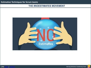 LINK BOOK / WEBSITE
Estimation Techniques for Scrum teams
Morning Talk Series: Transforming Teams
THE #NOESTIMATES MOVEMENT
 