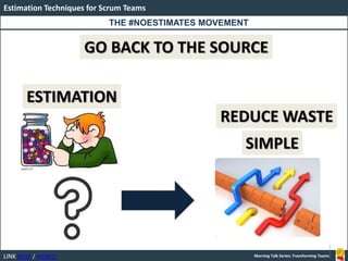 LINK BOOK / WEBSITE
Estimation Techniques for Scrum Teams
Morning Talk Series: Transforming Teams
GO BACK TO THE SOURCE
ESTIMATION
SIMPLE
REDUCE WASTE
THE #NOESTIMATES MOVEMENT
 