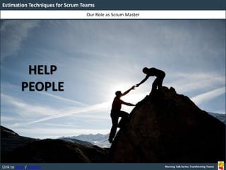 Link to BOOK / WEBSITE
Our Role as Scrum Master
Estimation Techniques for Scrum Teams
Morning Talk Series: Transforming Teams
HELP
PEOPLE
 