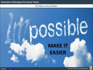 Link to BOOK / WEBSITE
Our Role as Scrum Master
Estimation Techniques for Scrum Teams
Morning Talk Series: Transforming Teams
MAKE IT
EASIER
 