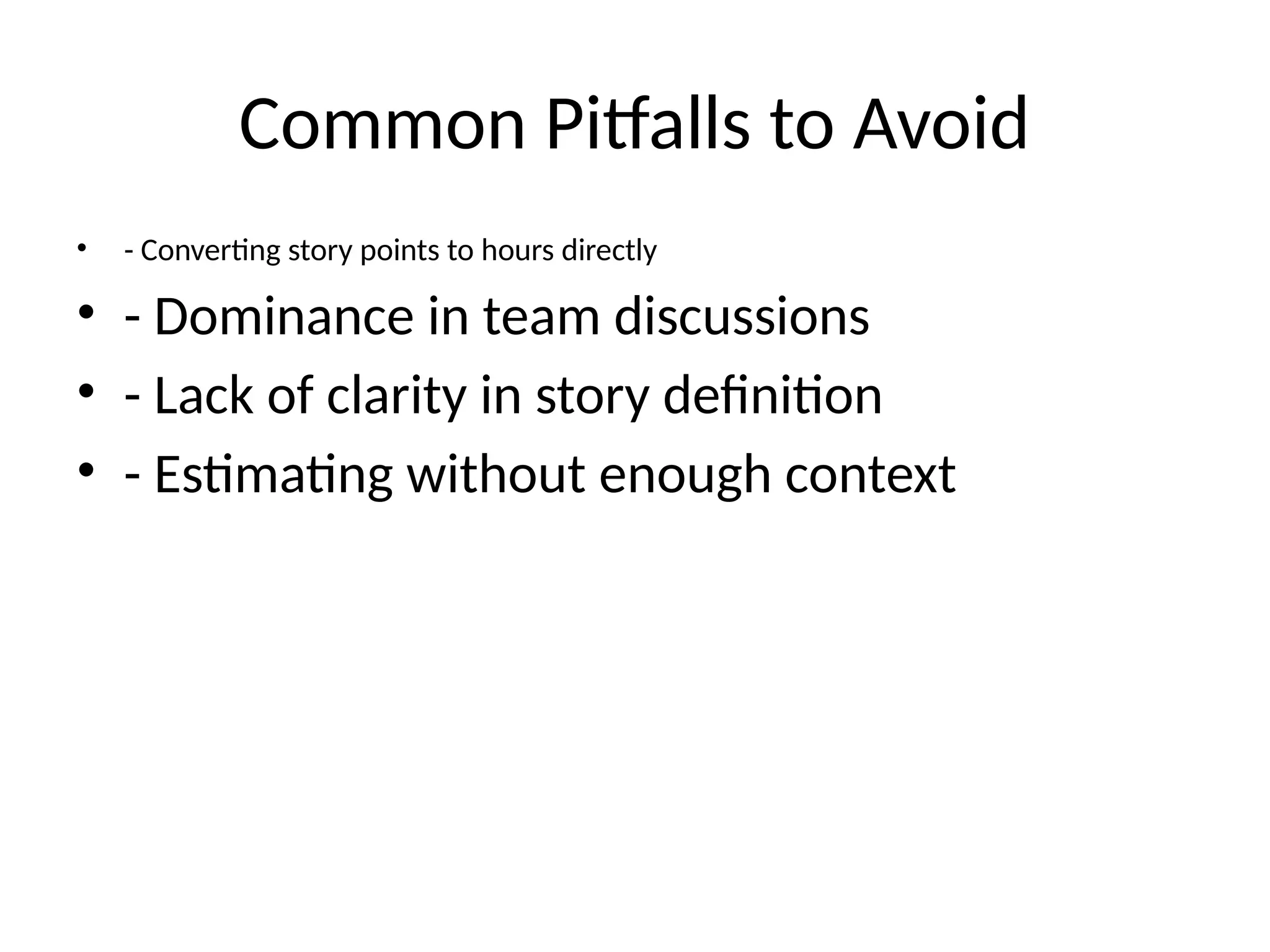Common Pitfalls to Avoid
• - Converting story points to hours directly
• - Dominance in team discussions
• - Lack of clarity in story definition
• - Estimating without enough context
 
