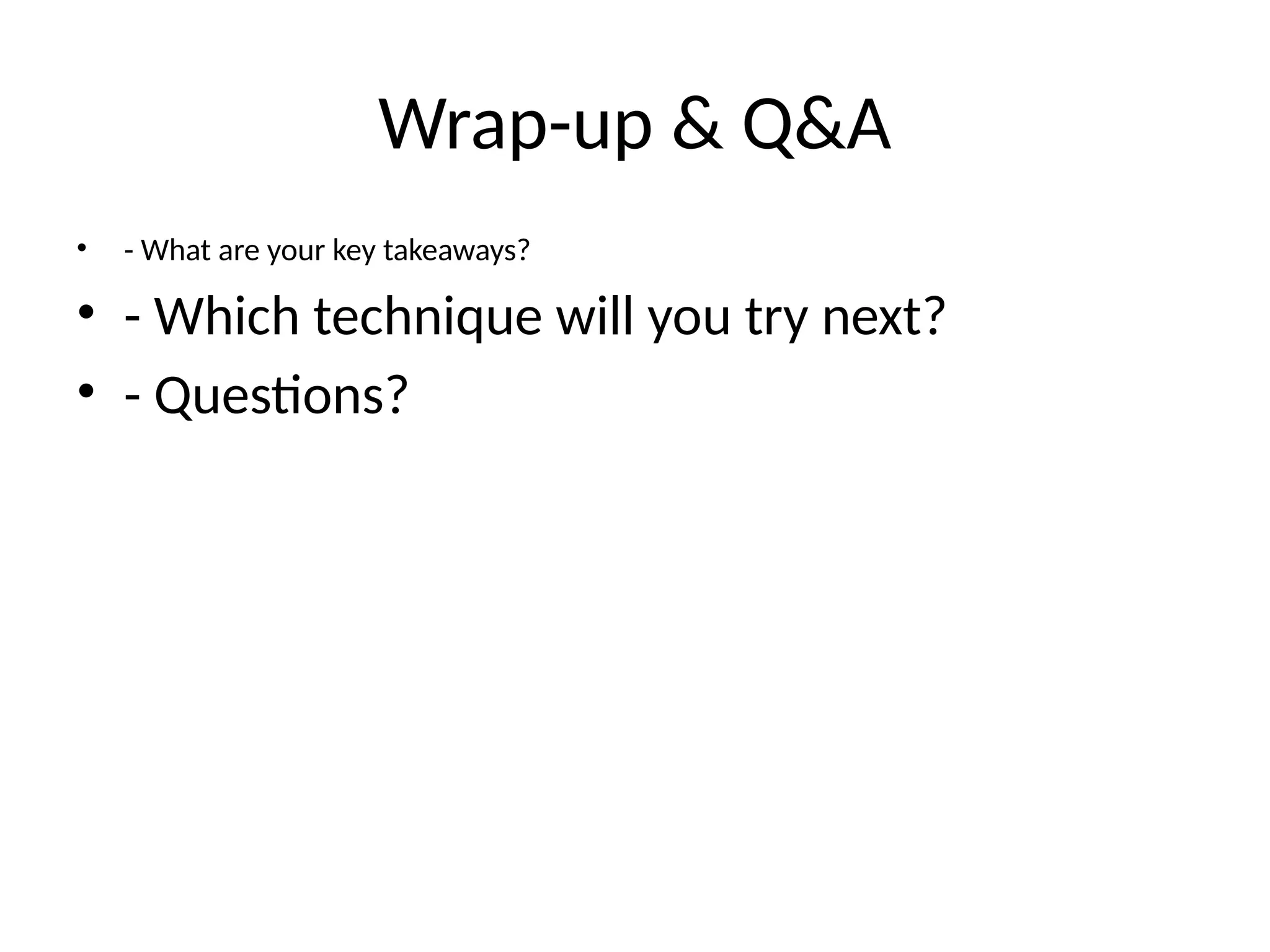 Wrap-up & Q&A
• - What are your key takeaways?
• - Which technique will you try next?
• - Questions?
 