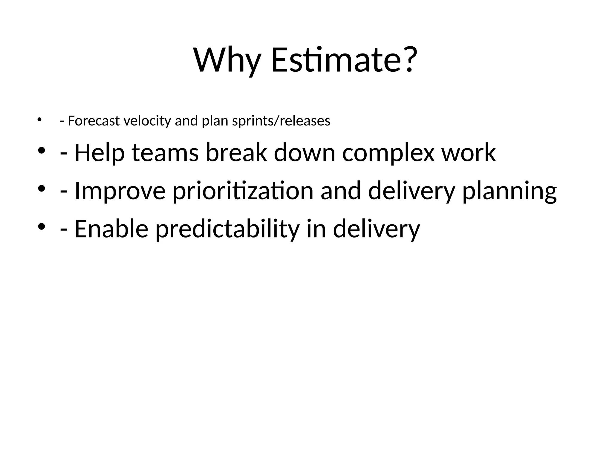 Why Estimate?
• - Forecast velocity and plan sprints/releases
• - Help teams break down complex work
• - Improve prioritization and delivery planning
• - Enable predictability in delivery
 