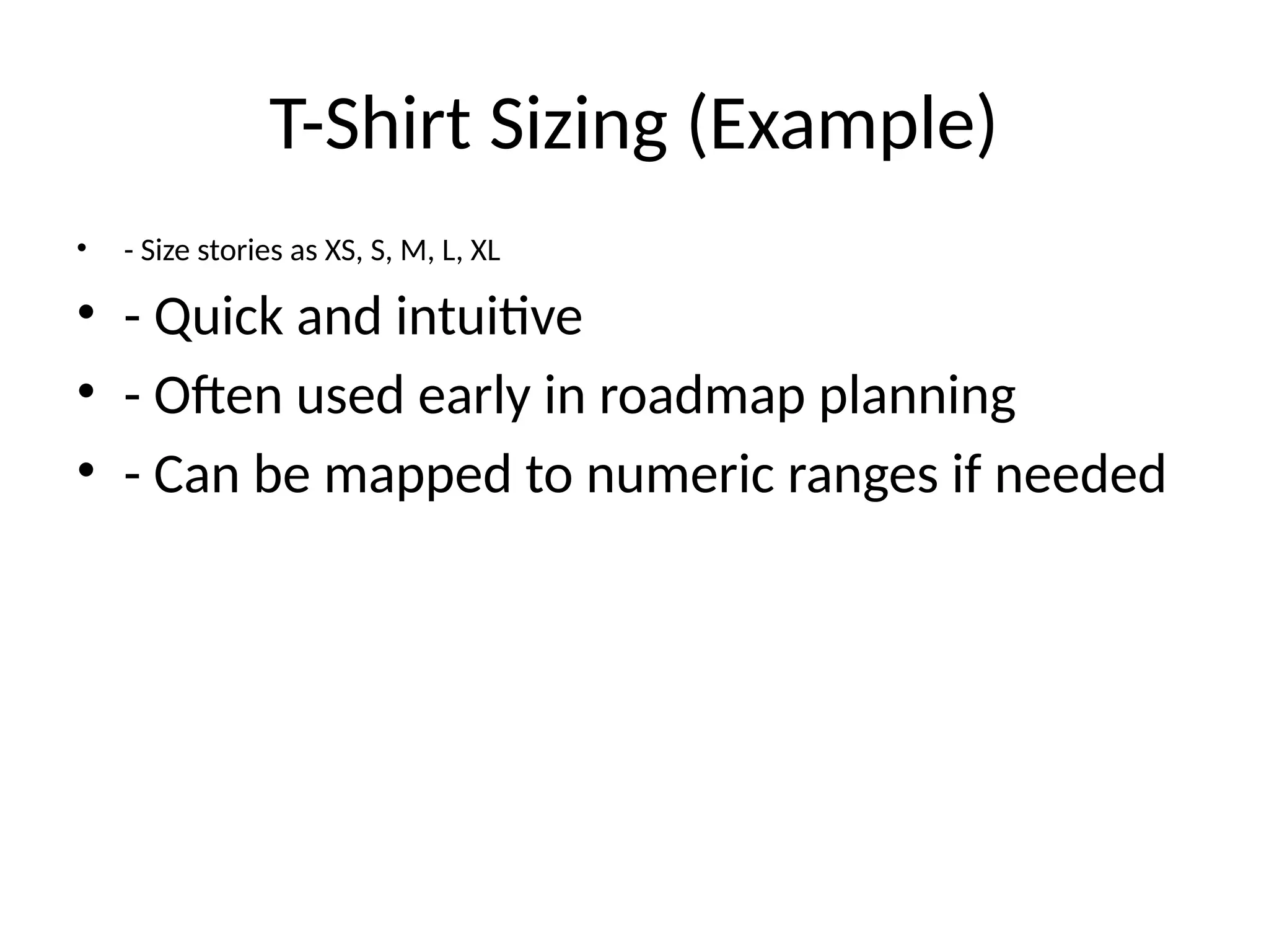 T-Shirt Sizing (Example)
• - Size stories as XS, S, M, L, XL
• - Quick and intuitive
• - Often used early in roadmap planning
• - Can be mapped to numeric ranges if needed
 