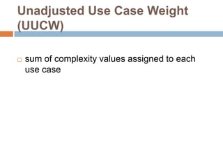 Unadjusted Use Case Weight
(UUCW)

   sum of complexity values assigned to each
    use case
 