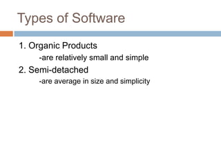 Types of Software
1. Organic Products
    -are relatively small and simple
2. Semi-detached
    -are average in size and simplicity
 