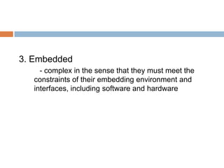 3. Embedded
     - complex in the sense that they must meet the
   constraints of their embedding environment and
   interfaces, including software and hardware
 