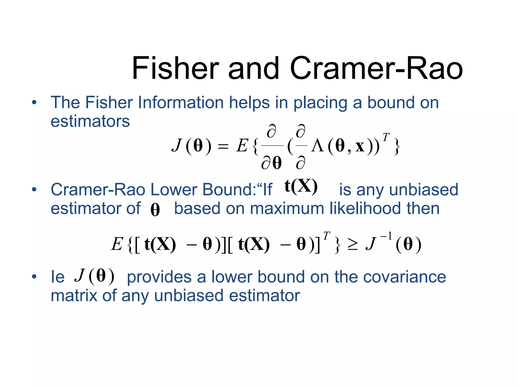 Fisher and Cramer-RaoThe Fisher Information helps in placing a bound on estimatorsCramer-Rao Lower Bound:“If              is any unbiased estimator of       based on maximum likelihood then Ie             provides a lower bound on the covariance matrix of any unbiased estimator