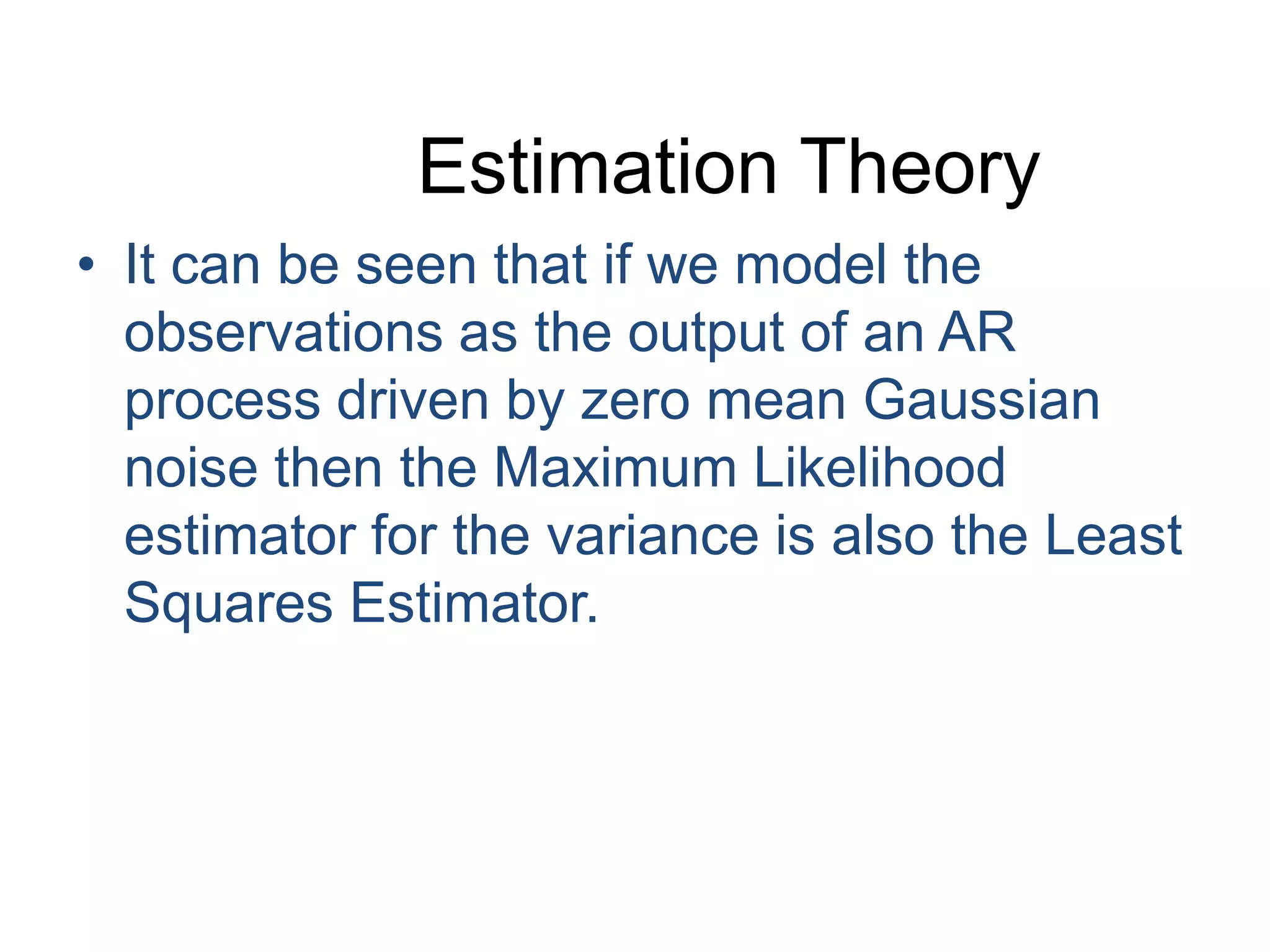 Estimation TheoryIt can be seen that if we model the observations as the output of an AR process driven by zero mean Gaussian noise then the Maximum Likelihood estimator for the variance is also the Least Squares Estimator.