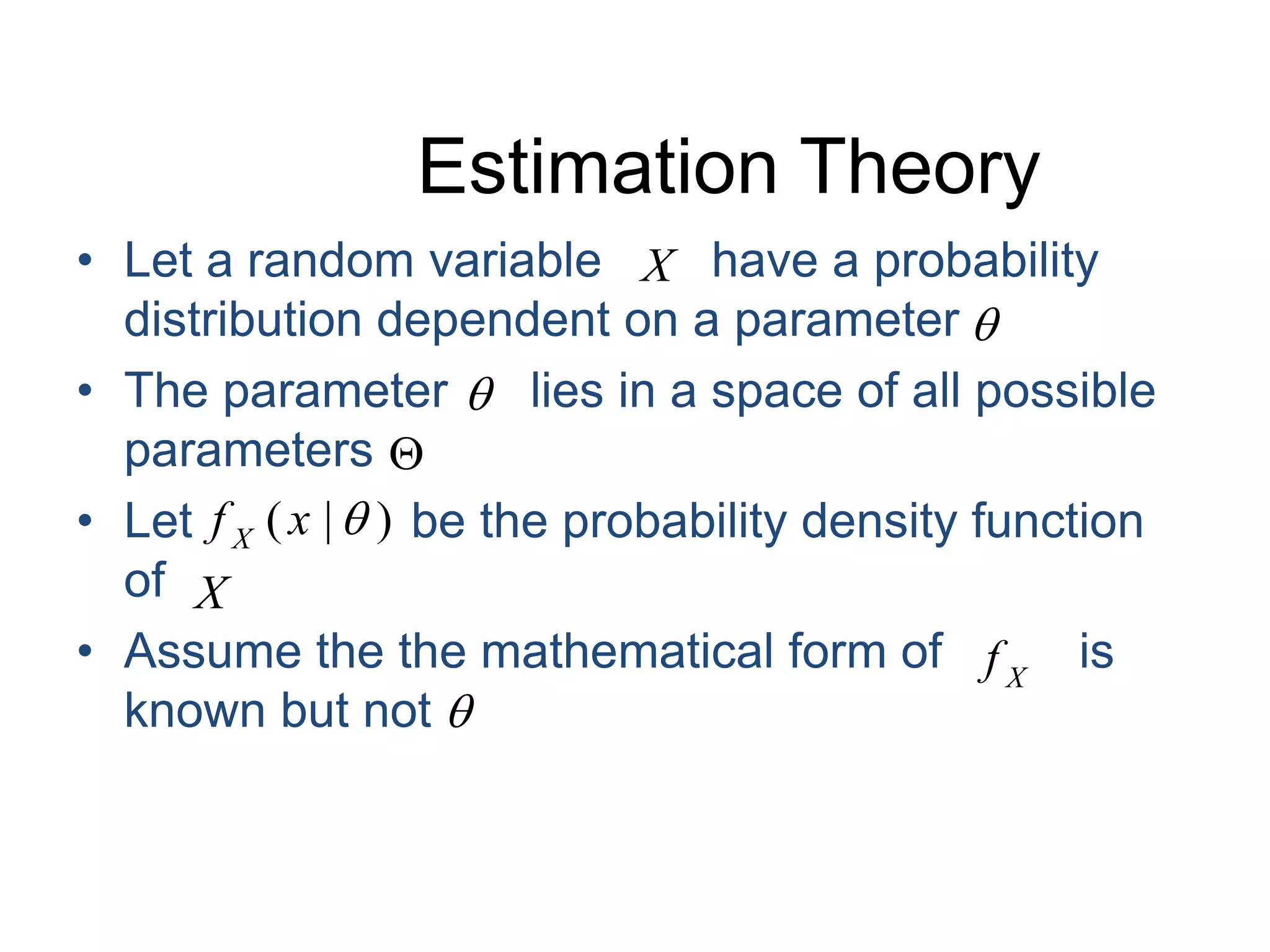 Estimation TheoryLet a random variable        have a probability distribution dependent on a parameter The parameter      lies in a space of all possible parameters Let                be the probability density function of Assume the the mathematical form of          is known but not 