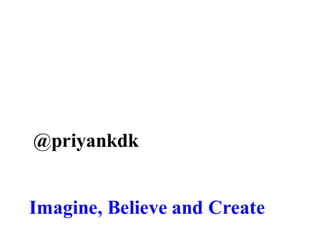 Imagine, Believe and Create
@priyankdk
 