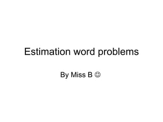 Estimation word problems By Miss B     