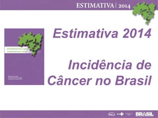 Estimativa 2014
Incidência de
Câncer no Brasil
 