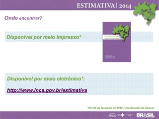 Onde encontrar?

Disponível por meio impresso*

Disponível por meio eletrônico*:
http://www.inca.gov.br/estimativa

*Em 04 de fevereiro de 2014 – Dia Mundial do Câncer

 