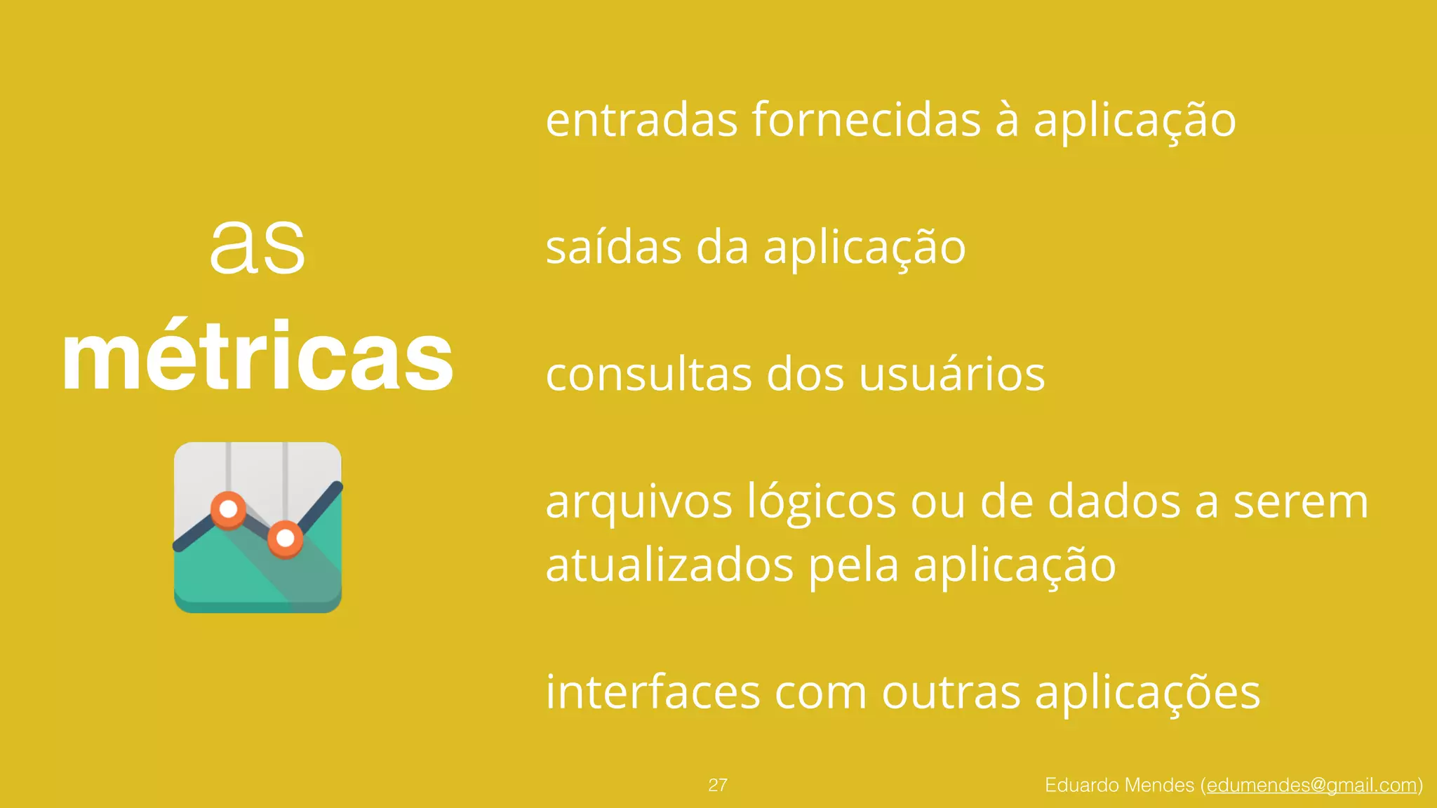 Eduardo Mendes (edumendes@gmail.com)27
entradas fornecidas à aplicação
!
saídas da aplicação
!
consultas dos usuários
!
arquivos lógicos ou de dados a serem
atualizados pela aplicação
interfaces com outras aplicações
as 
métricas
 