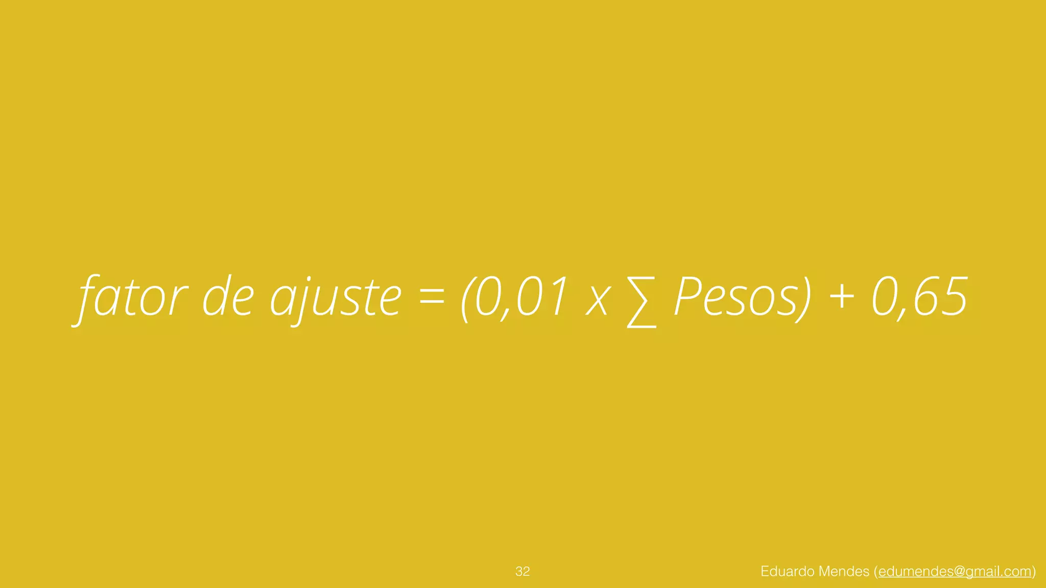 Eduardo Mendes (edumendes@gmail.com)
fator de ajuste = (0,01 x ∑ Pesos) + 0,65
32
 