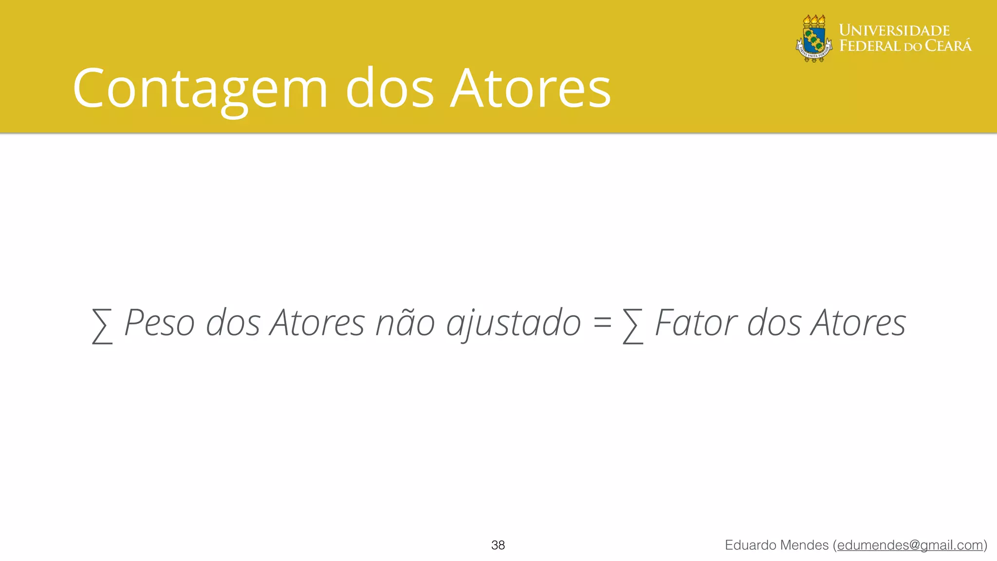 Eduardo Mendes (edumendes@gmail.com)
Contagem dos Atores
∑ Peso dos Atores não ajustado = ∑ Fator dos Atores
38
 