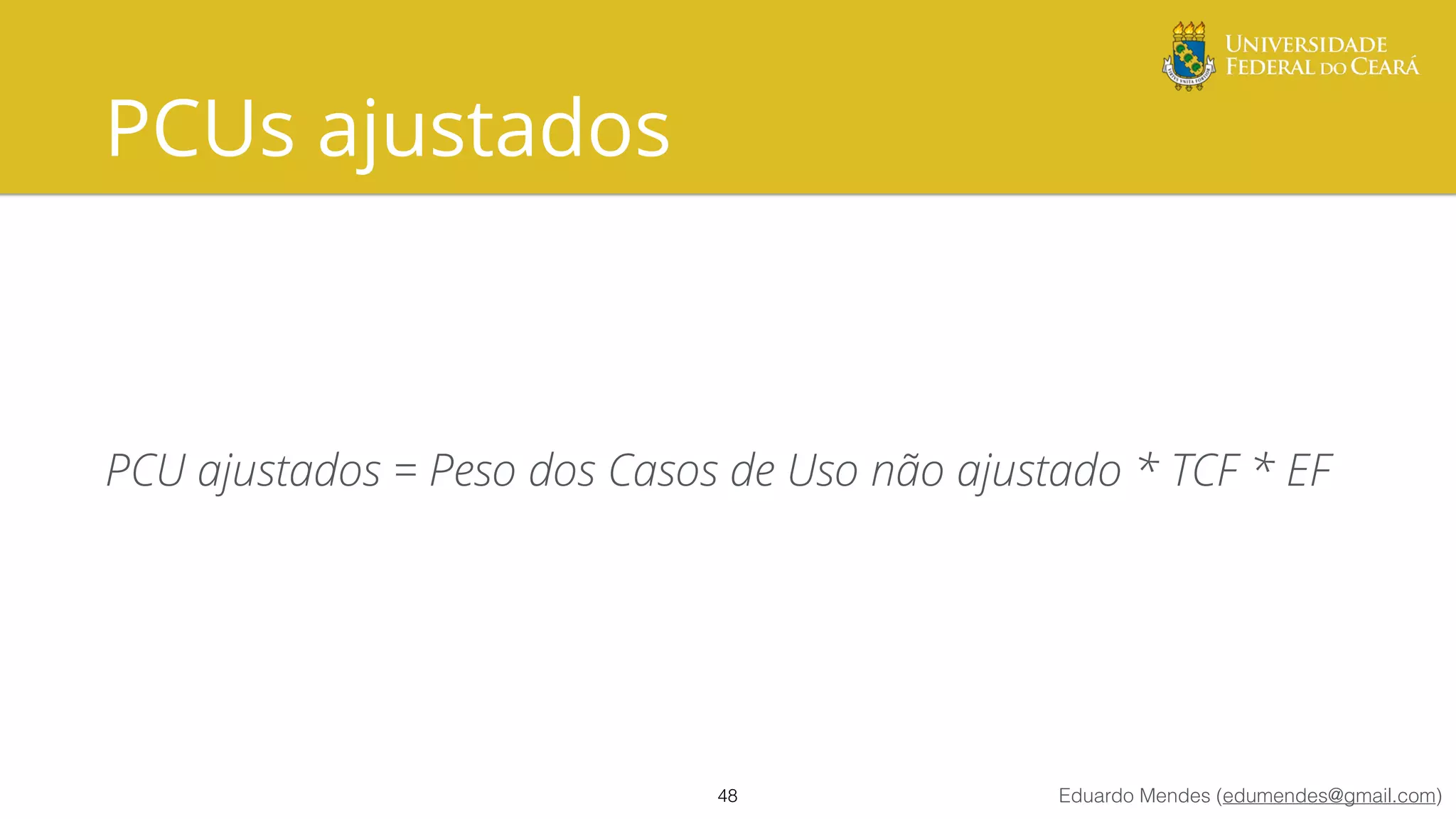 Eduardo Mendes (edumendes@gmail.com)
PCUs ajustados
PCU ajustados = Peso dos Casos de Uso não ajustado * TCF * EF
48
 