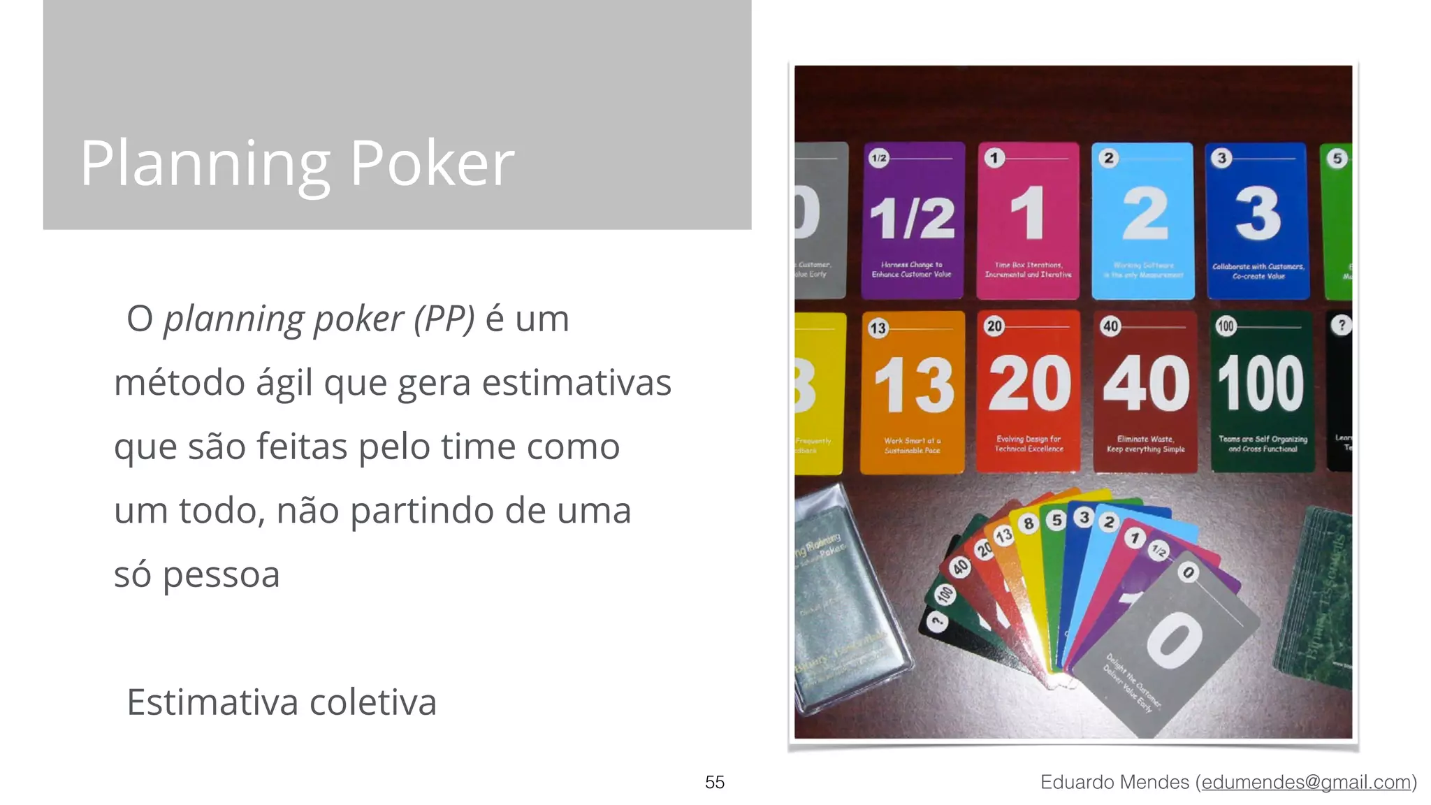 Eduardo Mendes (edumendes@gmail.com)
Planning Poker
O planning poker (PP) é um
método ágil que gera estimativas
que são feitas pelo time como
um todo, não partindo de uma
só pessoa
!
Estimativa coletiva
55
 