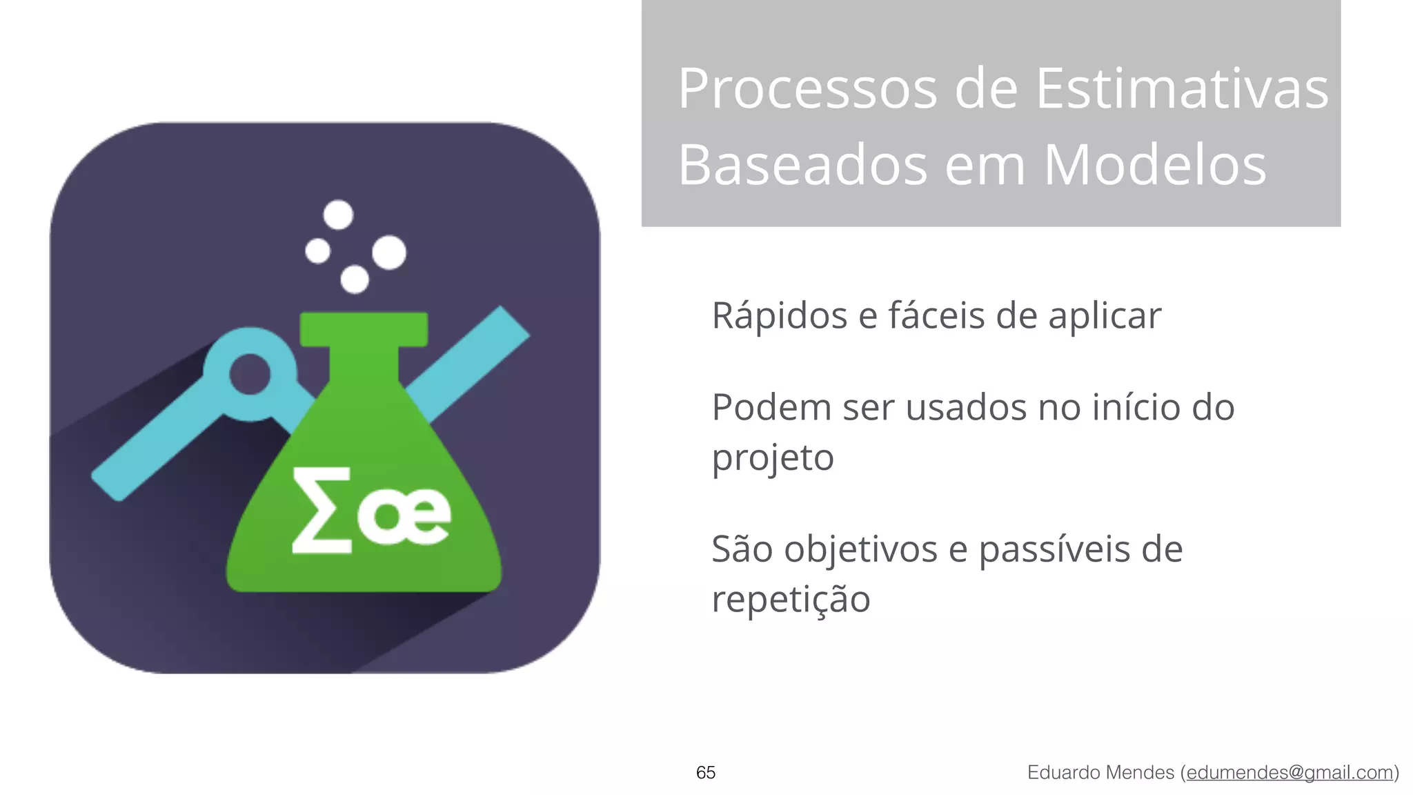 Eduardo Mendes (edumendes@gmail.com)
Processos de Estimativas
Baseados em Modelos
Rápidos e fáceis de aplicar
Podem ser usados no início do
projeto
São objetivos e passíveis de
repetição
65
 