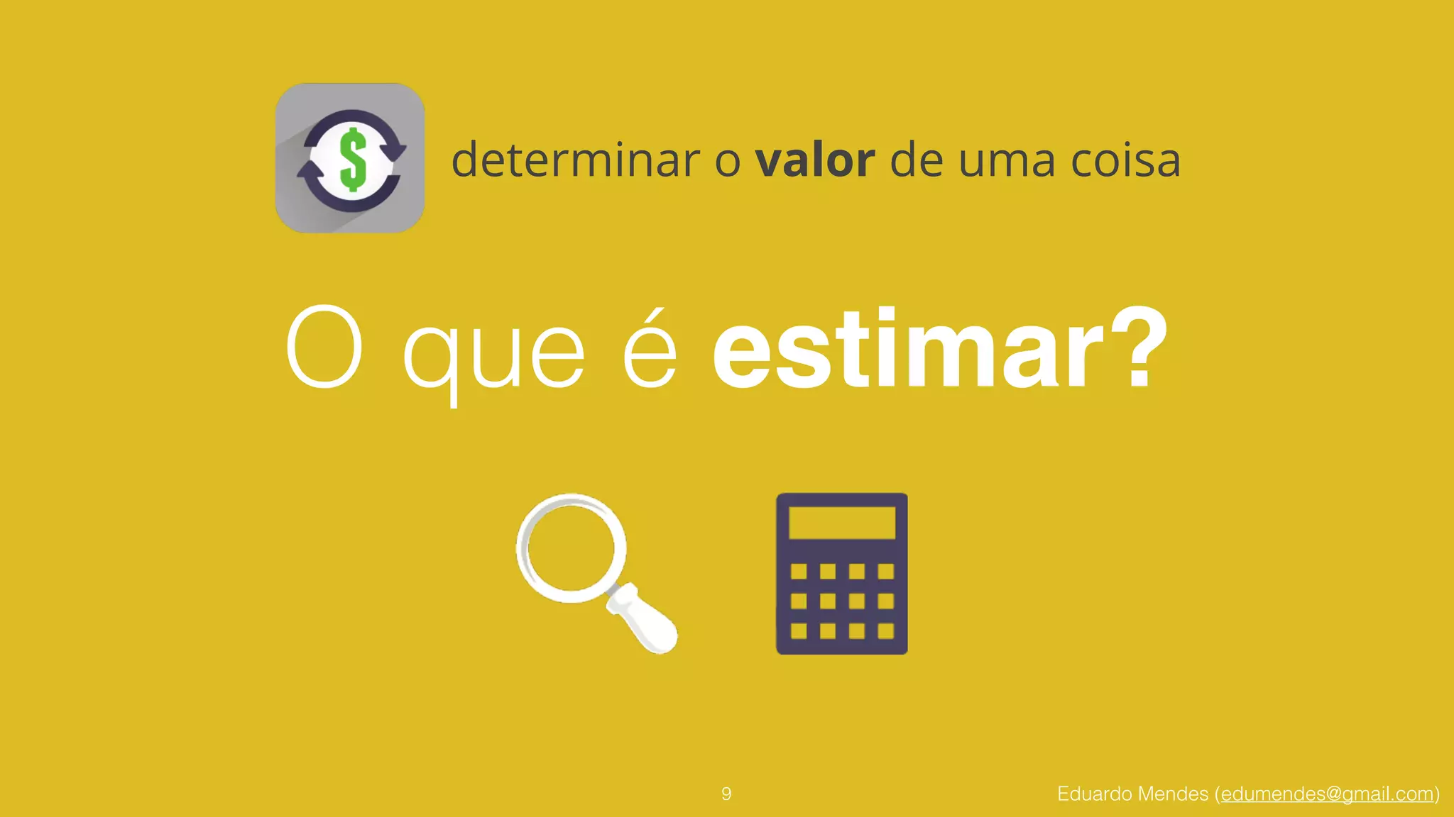 Eduardo Mendes (edumendes@gmail.com)
O que é estimar?
9
determinar o valor de uma coisa
 