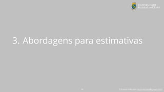 Eduardo Mendes (edumendes@gmail.com)
3. Abordagens para estimativas
18
 