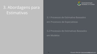 Eduardo Mendes (edumendes@gmail.com)
3. Abordagens para
Estimativas
3.1 Processos de Estimativa Baseados
em Processos de Especialistas
3.2 Processos de Estimativas Baseados
em Modelos
19
 