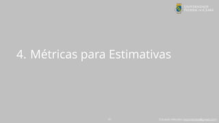 Eduardo Mendes (edumendes@gmail.com)
4. Métricas para Estimativas
23
 