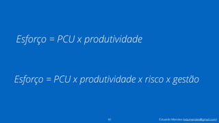 Eduardo Mendes (edumendes@gmail.com)
Esforço = PCU x produtividade
50
Esforço = PCU x produtividade x risco x gestão
 