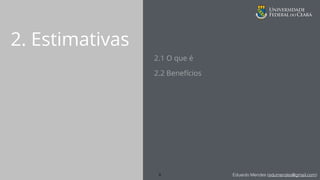Eduardo Mendes (edumendes@gmail.com)
2. Estimativas
2.1 O que é
2.2 Benefícios
8
 