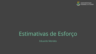 Estimativas de Esforço
Eduardo Mendes
 
