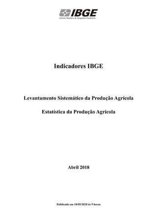 Indicadores IBGE
Levantamento Sistemático da Produção Agrícola
Estatística da Produção Agrícola
Abril 2018
Publicado em 10/05/2018 às 9 horas
 