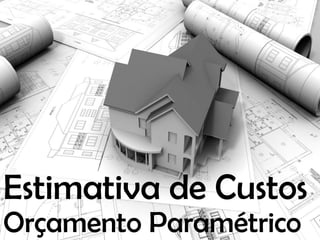 Estimativa de Custos
Orçamento Paramétrico
 
