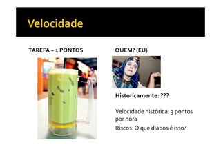 TAREFA ~ 1 PONTOS QUEM? (EU)
Historicamente: ???
Velocidade histórica: 3 pontos
por hora
Riscos: O que diabos é isso?
 