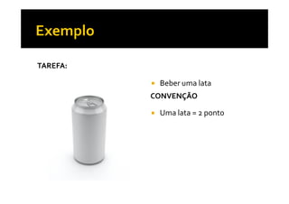 TAREFA:
CONVENÇÃO
Beber uma lata
Uma lata = 2 ponto
 