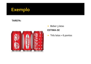 TAREFA:
ESTIMA-SE
Beber 3 latas
Três latas = 6 pontos
 