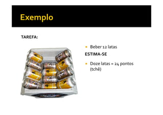 TAREFA:
ESTIMA-SE
Beber 12 latas
Doze latas = 24 pontos
(tchê)
 