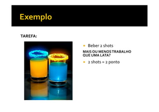 TAREFA:
MAISOU MENOSTRABALHO
QUE UMA LATA?
Beber 2 shots
QUE UMA LATA?
2 shots = 2 ponto
 