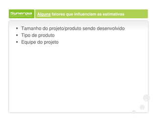 Alguns fatores que influenciam as estimativas


Tamanho do projeto/produto sendo desenvolvido
Tipo de produto
Equipe do projeto
 