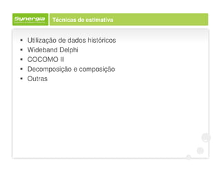 Técnicas de estimativa


Utilização de dados históricos
Wideband Delphi
COCOMO II
Decomposição e composição
Outras
 