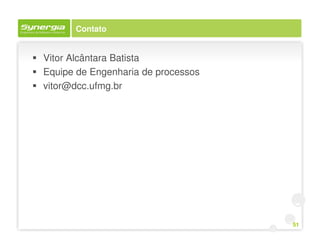 Contato


Vitor Alcântara Batista
Equipe de Engenharia de processos
vitor@dcc.ufmg.br




                                    51
 