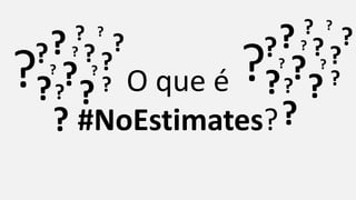 O que é
#NoEstimates??
? ??
??
?
?? ??
? ?
?
?
?
?
?
? ??
??
?
?? ??
? ?
?
?
?
?
 