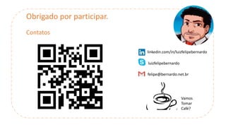 Obrigado por participar.
Contatos
linkedin.com/in/luizfelipebernardo
luizfelipebernardo
Vamos
Tomar
Café?
felipe@bernardo.net.br
 