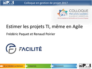 Colloque en gestion de projet 2017
1
Estimer les projets TI, même en Agile
Frédéric Paquet et Renaud Poirier
 